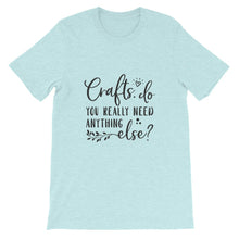 Crafts - Do You Really Need Anything Else? Crafters Shirt, Crafting Tee, Short-Sleeve Unisex T-Shirt