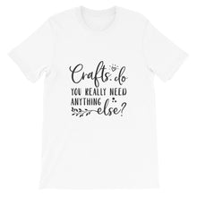 Crafts - Do You Really Need Anything Else? Crafters Shirt, Crafting Tee, Short-Sleeve Unisex T-Shirt
