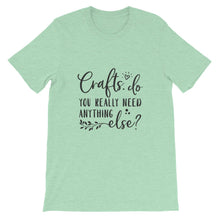 Crafts - Do You Really Need Anything Else? Crafters Shirt, Crafting Tee, Short-Sleeve Unisex T-Shirt