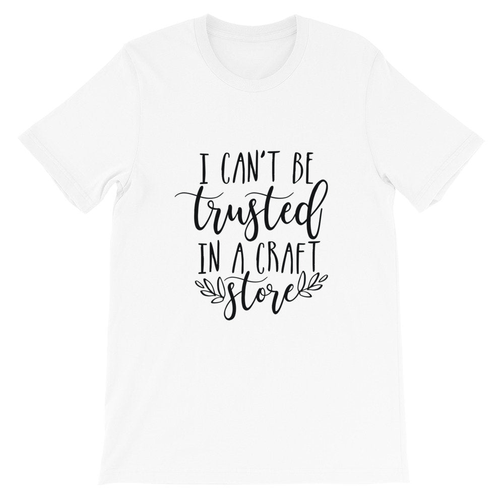 Crafting T-Shirt, I Can't be Trusted in a Craft Store, Short-Sleeve Unisex T-Shirt