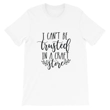 I Can't Be Trust in a Craft Store, Crafting Shirt, Crafters Tee, Short-Sleeve Unisex T-Shirt