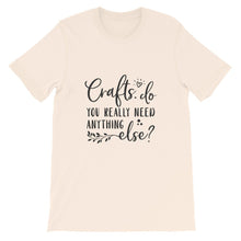 Crafts - Do You Really Need Anything Else? Crafters Shirt, Crafting Tee, Short-Sleeve Unisex T-Shirt
