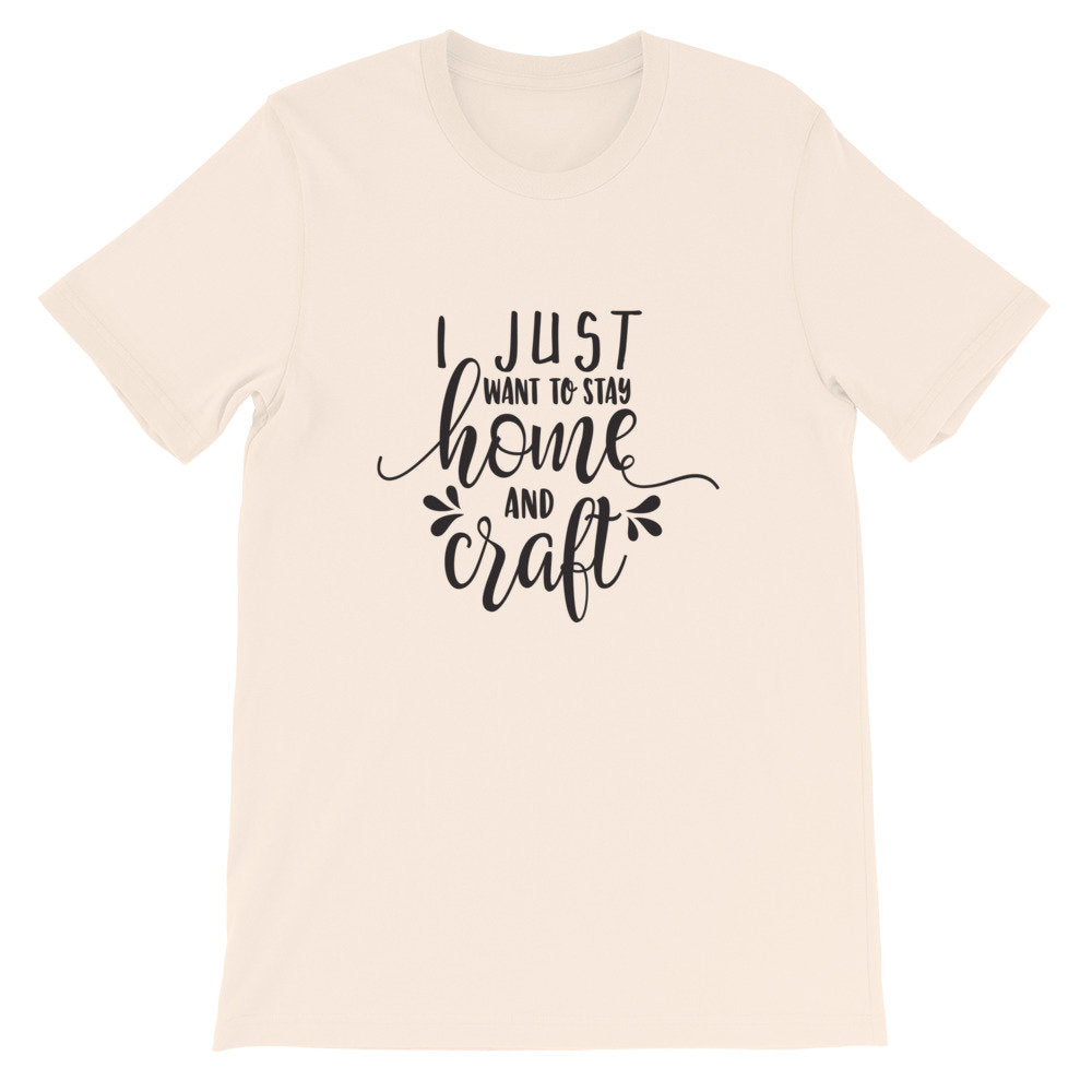 I Just Want to Stay Home and Craft, Crafting Shirt, Short-Sleeve Unisex T-Shirt