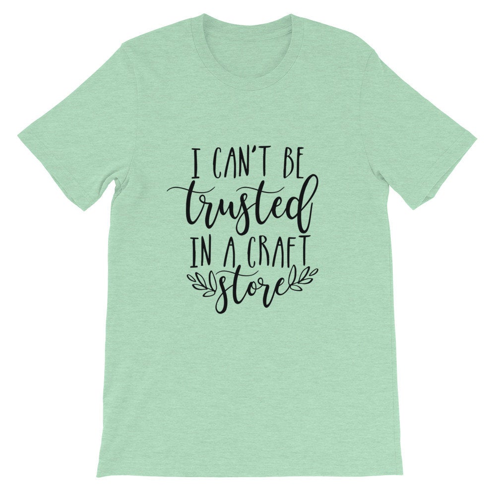 I Can't Be Trust in a Craft Store, Crafting Shirt, Crafters Tee, Short-Sleeve Unisex T-Shirt