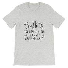Crafts - Do You Really Need Anything Else? Crafters Shirt, Crafting Tee, Short-Sleeve Unisex T-Shirt